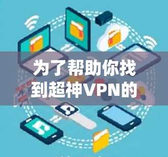 为了帮助你找到超神VPN的官方下载链接，以下是一些系统性的建议和步骤，确保你能够有效地找到适合你的VPN服务