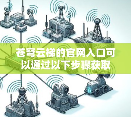 苍穹云梯的官网入口可以通过以下步骤获取