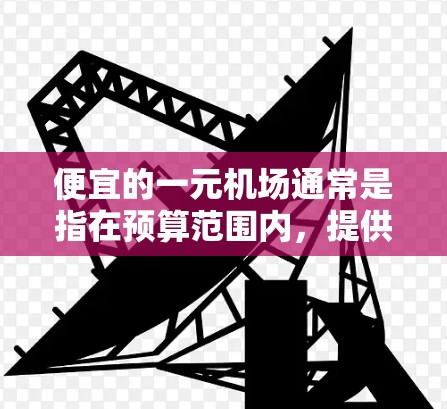 便宜的一元机场通常是指在预算范围内，提供基本服务的机场。以下是一些可能符合您的需求的机场推荐