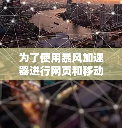 为了使用暴风加速器进行网页和移动应用的测试和加速，可以按照以下步骤进行