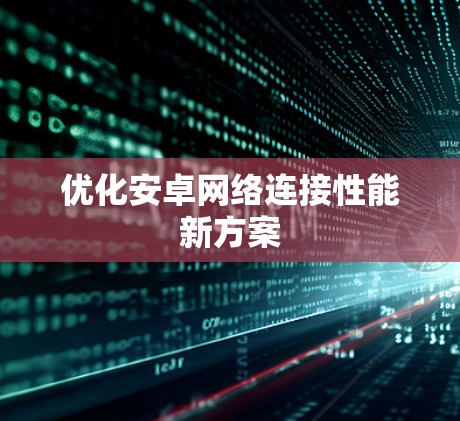 优化安卓网络连接性能新方案