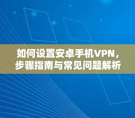 如何设置安卓手机VPN，步骤指南与常见问题解析