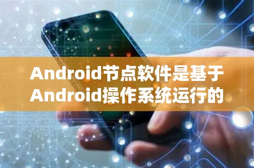 Android节点软件是基于Android操作系统运行的，它是一个稳定且灵活的框架，允许开发者开发手机应用。以下是对Android软件的详细介绍