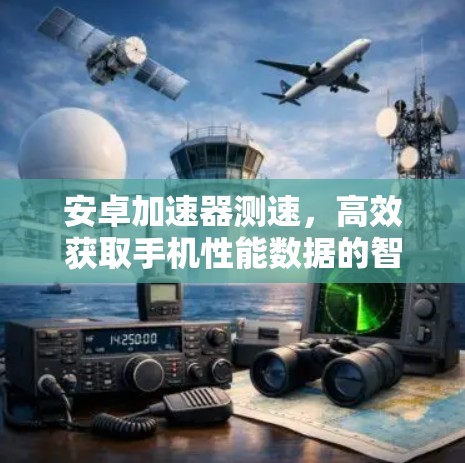 安卓加速器测速，高效获取手机性能数据的智能工具