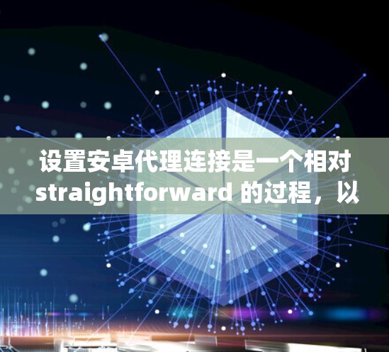 设置安卓代理连接是一个相对 straightforward 的过程，以下是详细的步骤指南，帮助你顺利完成设置