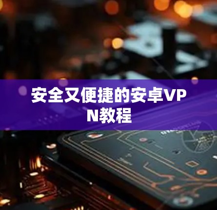 安全又便捷的安卓VPN教程