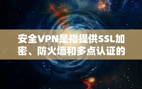 安全VPN是指提供SSL加密、防火墙和多点认证的VPN服务，旨在保护用户的数据安全。以下是几个常见的安全VPN软件下载链接，供您参考
