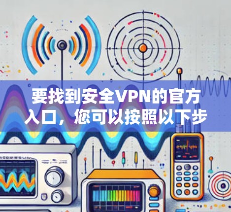 要找到安全VPN的官方入口，您可以按照以下步骤操作