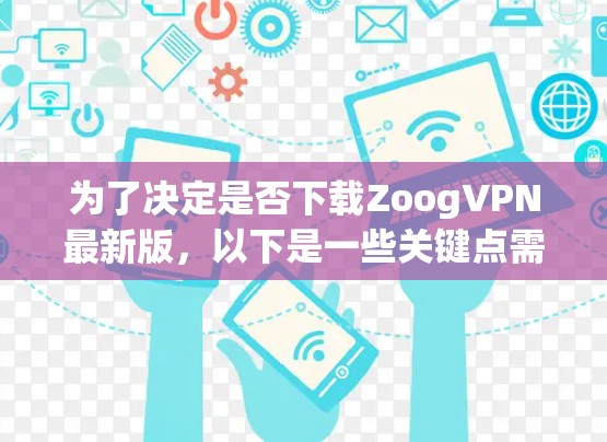 为了决定是否下载ZoogVPN最新版，以下是一些关键点需要考虑
