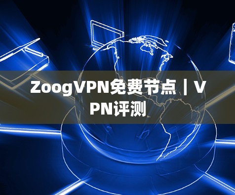 ZoogVPN免费节点｜VPN评测