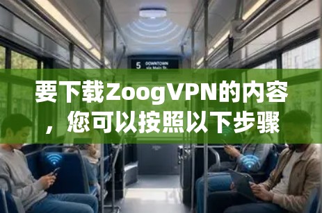 要下载ZoogVPN的内容，您可以按照以下步骤操作