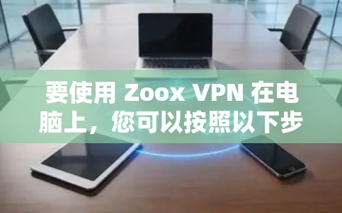 要使用 Zoox VPN 在电脑上，您可以按照以下步骤操作
