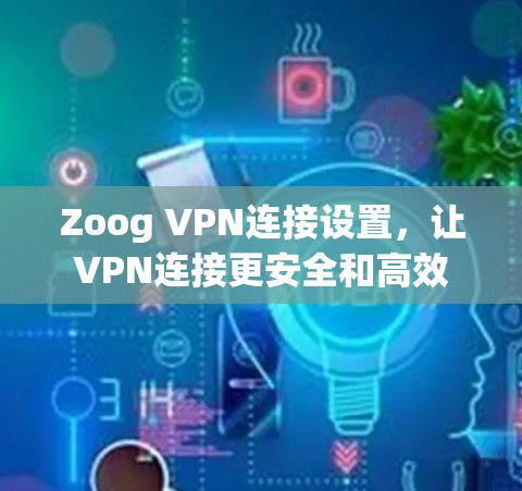 Zoog VPN连接设置，让VPN连接更安全和高效