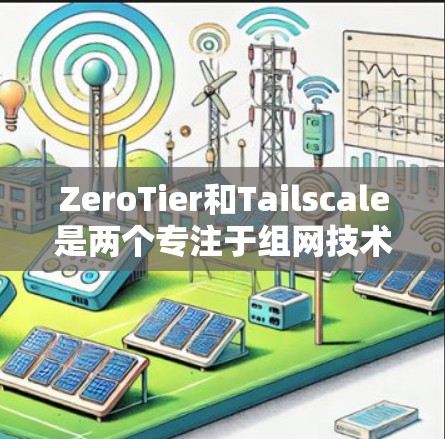ZeroTier和Tailscale是两个专注于组网技术的解决方案，它们在组网功能、适用场景和部署成本等方面有所不同。以下是对它们的详细比较