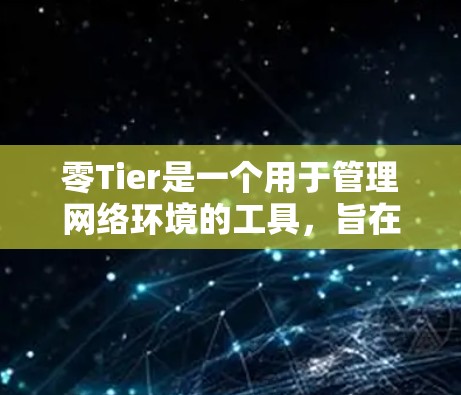 零Tier是一个用于管理网络环境的工具，旨在帮助用户轻松配置和管理网络设备、协议和网络状态。以下是对零Tier配置的详细步骤和建议