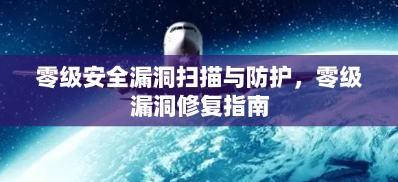 零级安全漏洞扫描与防护，零级漏洞修复指南