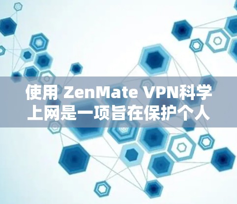 使用 ZenMate VPN科学上网是一项旨在保护个人信息和网络安全的工具。以下是详细的步骤指南，帮助你轻松地使用该工具进行科学上网