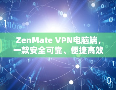 ZenMate VPN电脑端，一款安全可靠、便捷高效的VPN解决方案