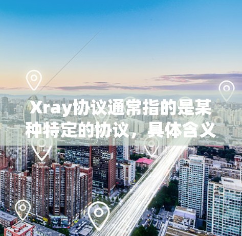 Xray协议通常指的是某种特定的协议，具体含义可能因上下文而异。以下是一些可能的Xray协议及其相关功能和网络安全分析
