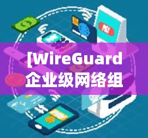[WireGuard企业级网络组网与安全访问管理指南]