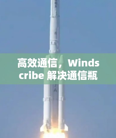 高效通信，Windscribe 解决通信瓶颈