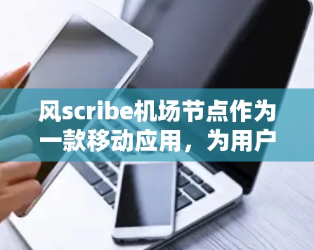 风scribe机场节点作为一款移动应用，为用户提供了便捷的机场导航和实时信息功能，特别适合在高速线路中使用。以下是一些具体的使用场景和优势
