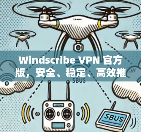 Windscribe VPN 官方版，安全、稳定、高效推荐