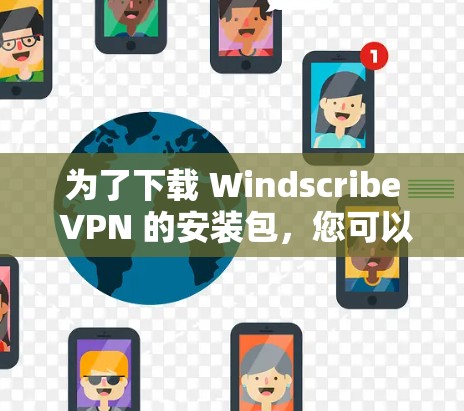 为了下载 Windscribe VPN 的安装包，您可以按照以下步骤操作