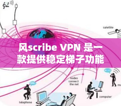 风scribe VPN 是一款提供稳定梯子功能的翻墙软件，旨在将来自国外的网络流量映射到国内的网络。以下是对该软件的详细介绍