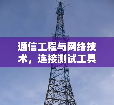 通信工程与网络技术，连接测试工具的深度解析