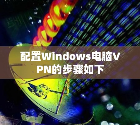 配置Windows电脑VPN的步骤如下