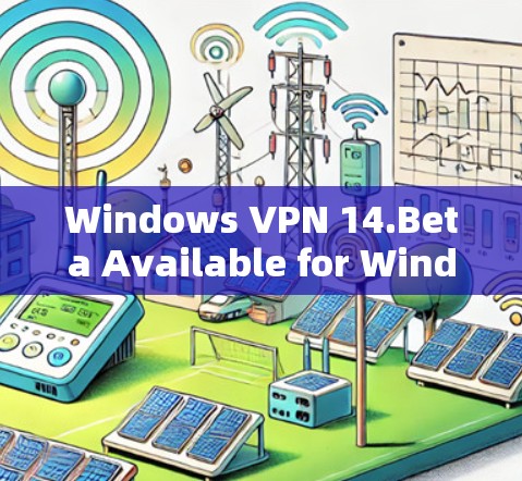 Windows VPN 14.Beta Available for Windows 11,Windows 1,and Windows 8