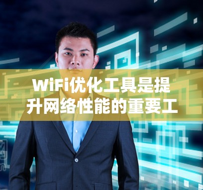 WiFi优化工具是提升网络性能的重要工具，选择合适的工具可以满足不同用户的需求。以下是一些适合WiFi优化的最新工具推荐