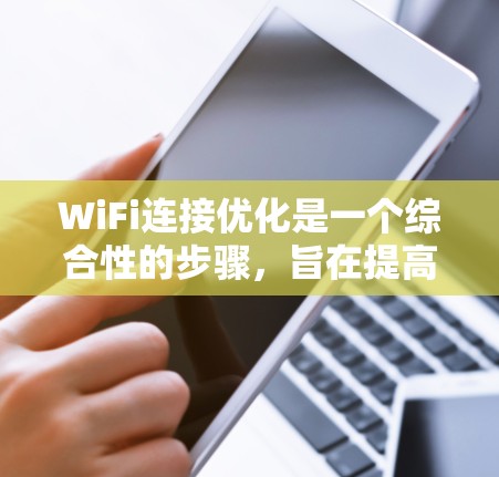 WiFi连接优化是一个综合性的步骤，旨在提高网络质量、减少延迟、防止误操作以及确保设备安全。以下是一些优化WiFi连接的步骤和建议