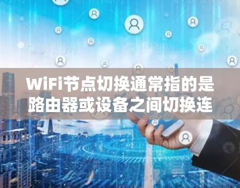 WiFi节点切换通常指的是路由器或设备之间切换连接的情况，这可能对网络性能产生负面影响。以下是一些可能的原因和解决方法