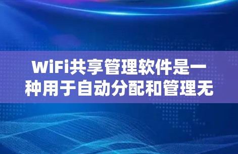 WiFi共享管理软件是一种用于自动分配和管理无线网络共享资源的工具，广泛应用于家庭、企业以及个人用户。以下是对这些软件的详细总结