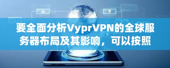 要全面分析VyprVPN的全球服务器布局及其影响，可以按照以下步骤进行