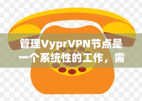 管理VyprVPN节点是一个系统性的工作，需要遵循一系列步骤和安全规范。以下是一些基本的步骤和注意事项，帮助您顺利管理VyprVPN节点