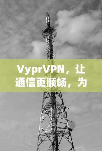 VyprVPN，让通信更顺畅，为未来连接