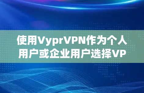 使用VyprVPN作为个人用户或企业用户选择VPN和翻墙软件，主要考虑以下几点