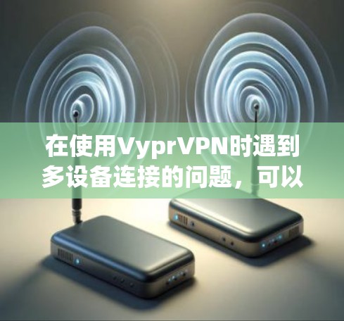 在使用VyprVPN时遇到多设备连接的问题,可以通过以下步骤逐步解决 在使用VyprVPN时遇到多设备连接的问题,可以通过以下步骤逐步解决