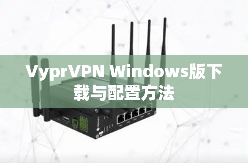 VyprVPN Windows版下载与配置方法 VyprVPN Windows版下载与配置方法