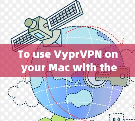 To use VyprVPN on your Mac with the VyprVPN Mac客户端,follow these organized steps: To use VyprVPN on your Mac with the VyprVPN Mac客户端,follow these organized steps: