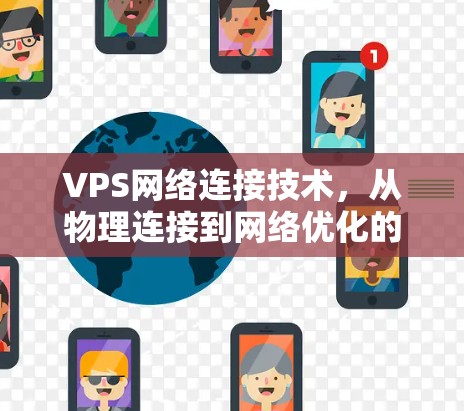 VPS网络连接技术,从物理连接到网络优化的解决方案 VPS网络连接技术,从物理连接到网络优化的解决方案