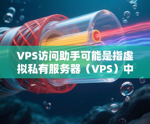 VPS访问助手可能是指虚拟私有服务器(VPS)中的访问控制功能,旨在为服务器提供访问权限管理和控制。以下是一些可能的解释和使用方法 VPS访问助手可能是指虚拟私有服务器(VPS)中的访问控制功能,旨在为服务器提供访问权限管理和控制。以下是一些可能的解释和使用方法