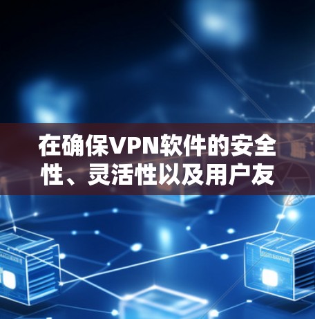 在确保VPN软件的安全性、灵活性以及用户友好的前提下,以下是一些综合推荐 在确保VPN软件的安全性、灵活性以及用户友好的前提下,以下是一些综合推荐