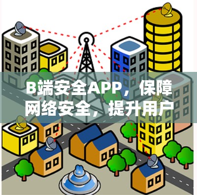 B端安全APP,保障网络安全,提升用户体验 B端安全APP,保障网络安全,提升用户体验