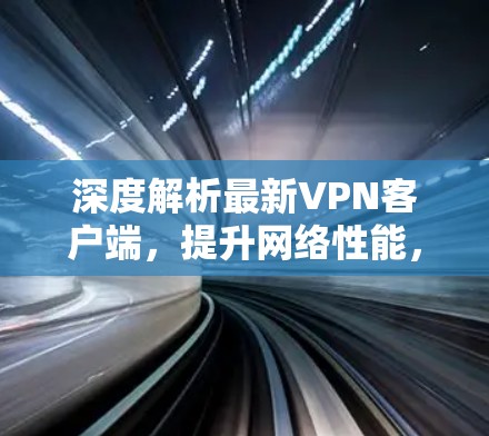 深度解析最新VPN客户端，提升网络性能，满足最新需求