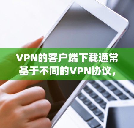 VPN的客户端下载通常基于不同的VPN协议，如Point to Point、端到端（P2P）深度VPN（Deep Learning VPN）等。以下是一些最新版本的VPN客户端及其下载链接