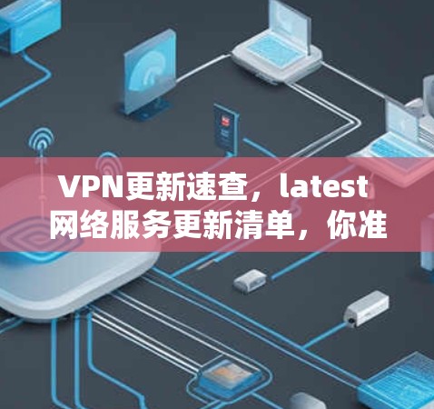 VPN更新速查,latest 网络服务更新清单,你准备好了吗? VPN更新速查,latest 网络服务更新清单,你准备好了吗?